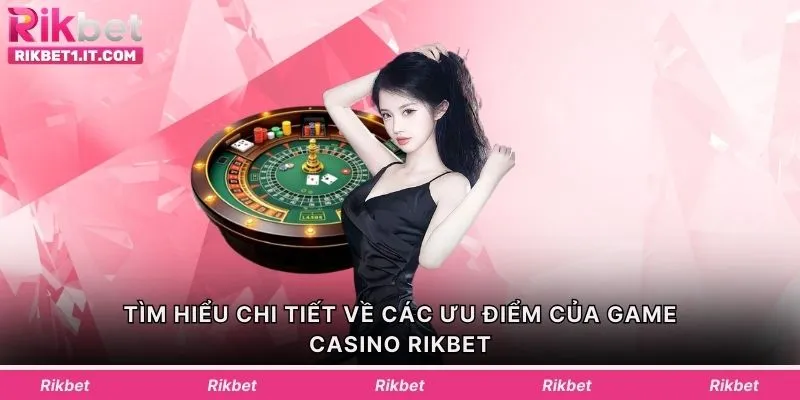 Tìm hiểu chi tiết về các ưu điểm của game Casino Rikbet