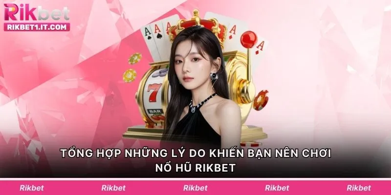 Tổng hợp những lý do khiến bạn nên chơi nổ hũ Rikbet